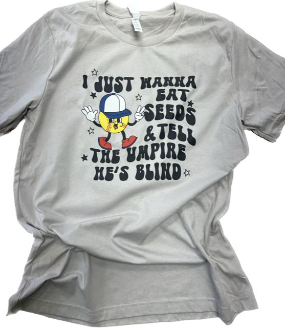 I JUST WANNA EAT SEEDS & TELL THE UMPIRE HE'S BLIND Softball Tee
